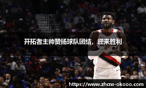 开拓者主帅赞扬球队团结，迎来胜利