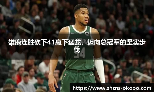 雄鹿连胜砍下41赢下猛龙，迈向总冠军的坚实步伐