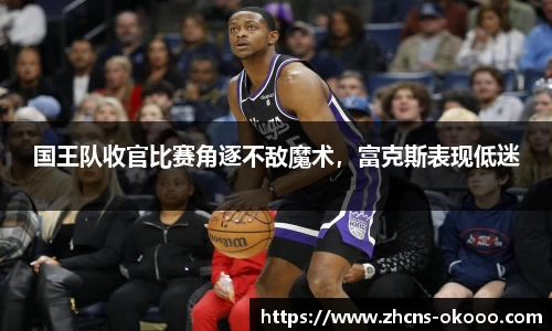 国王队收官比赛角逐不敌魔术，富克斯表现低迷
