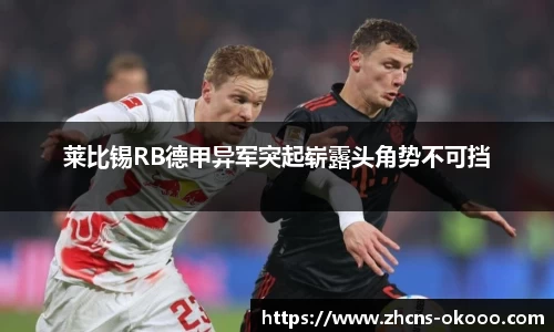 莱比锡RB德甲异军突起崭露头角势不可挡