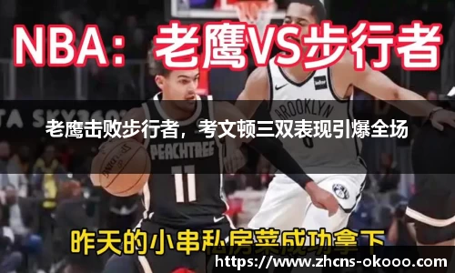 老鹰击败步行者，考文顿三双表现引爆全场