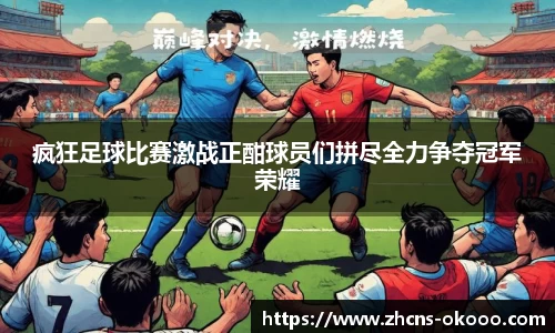 疯狂足球比赛激战正酣球员们拼尽全力争夺冠军荣耀