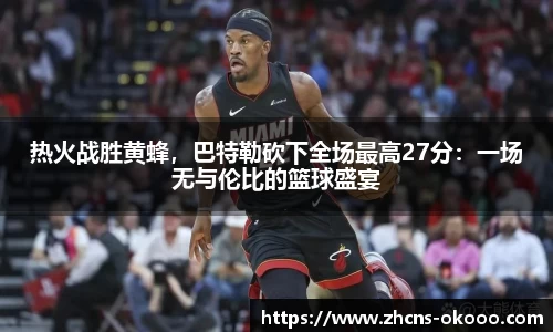 热火战胜黄蜂，巴特勒砍下全场最高27分：一场无与伦比的篮球盛宴