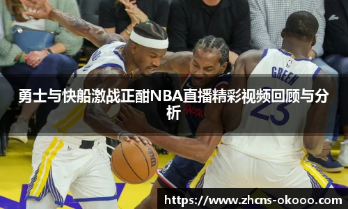 勇士与快船激战正酣NBA直播精彩视频回顾与分析