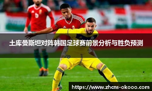 土库曼斯坦对阵韩国足球赛前景分析与胜负预测