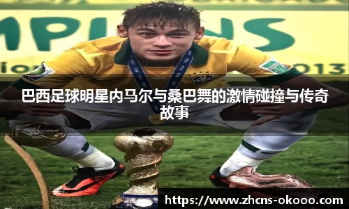 巴西足球明星内马尔与桑巴舞的激情碰撞与传奇故事