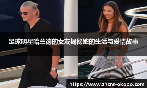 足球明星哈兰德的女友揭秘她的生活与爱情故事