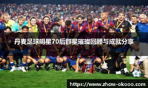 丹麦足球明星70后群星璀璨回顾与成就分享